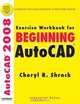 Exercise Workbook for Beginning Autocad 2008, Cheryl R. Shrock 