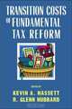Transition Costs of Fundamental Tax Reform, Kevin A. Hassett, R. Glenn Hubbard, American Enterprise Institute for Public Policy Research 