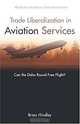 Trade Liberalization in Aviation Services: Can the Doha Round Free Flight? (AEI Studies on Services Trade Negotiations), Brian Hindley 