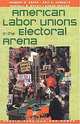 American Labor Unions in the Electoral Arena (People, Passions, and Power), Herbert B. Asher, Eric S. Heberlig, Randall B. Ripley 