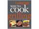 Cooking Light Way to Cook Grilling: The Complete Visual Guide to Healthy Grilling, Editors of Cooking Light Magazine 
