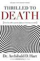 Thrilled to Death: How the Endless Pursuit of Pleasure Is Leaving Us Numb, Archibald D. Hart 