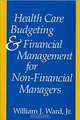 Health Care Budgeting and Financial Management for Non-Financial Managers, William J. Ward 