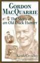 Gordon Macquarrie: The Story of an Old Duck Hunter, Keith Crowley 