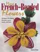 More French Beaded Flowers: 38 Patterns for Blossoms, Leaves, Bugs & More, Dalene Kelly 
