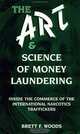 The Art & Science of Money Laundering: Inside the Commerce of the International Narcotics Traffickers, Brett F. Woods 