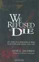We Refused To Die : My time as a prisoner of war in Bataan and Japan, 1942-1945, Gene S Jacobsen 