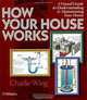 How Your House Works: A Visual Guide to Understanding & Maintaining Your Home, Charlie Wing 