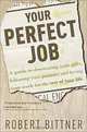 Your Perfect Job: A Guide to Discovering Your Gifts, Following Your Passions, and Loving Your Work for the Rest of Your Life, Robert Bittner 