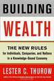 Building Wealth : The New Rules for Individuals, Companies, and Nations in a Knowledge-Based Economy, Lester C. Thurow 