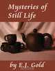 Mysteries of Still Life, E. J. Gold 
