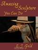 Amazing Sculpture You Can Do, E. J. Gold 