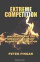 Extreme Competition: Innovation And the Great 21st Century Business Reformation, Peter Fingar 