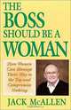 The Boss Should Be a Woman: How Women Can Manage Your Way to the Top and Compromise Nothing : How to Succeed Because You Are a Woman, Jack McAllen 