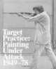 Target Practice: Painting Under Attack 1949-78, Graham Bader, Michael Darling, Elizabeth Mangini 