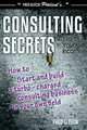 Consulting Secrets to Triple Your Income: How to Start and Build a Turbo-Charged Consulting Business In Your Own Field, Mr. Fred Gleeck 