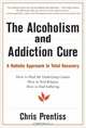 The Alcoholism and Addiction Cure: A Holistic Approach to Total Recovery, Chris Prentiss 