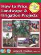 How to Price Landscape & Irrigation Projects (Greenback Series), James R. Huston 