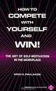 How to Compete With Yourself and Win: The Art of Self-Motivation in the Workplace, 