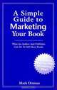 A Simple Guide to Marketing Your Book: What an Author and Publisher Can Do to Sell More Books, Mark Ortman 