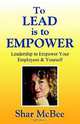 To Lead is to Empower: Leadership to Empower Your Employees and Yourself, Shar McBee 