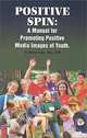 Positive Spin : A Manual for Promoting Positive Media Images of Youth, Burton Laine 