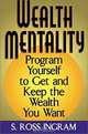 Wealth Mentality: Program Yourself to Get and Keep the Wealth You Want, S. Ross Ingram 