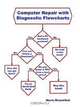 Computer Repair With Diagnostic Flowcharts: Troubleshooting PC Hardware Problems from Boot Failure to Poor Performance, Morris Rosenthal 