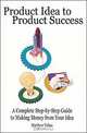 Product Idea to Product Success: A Complete Step-by-Step Guide to Making Money from Your Idea, Matthew Yubas 