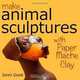 Make Animal Sculptures with Paper Mache Clay: How to Create Stunning Wildlife Art Using Patterns and My Easy-to-Make, No-Mess Paper Mache Recipe, Jonni Good 