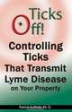 Ticks Off! Controlling Ticks That Transmit Lyme Disease on Your Property, Patrick, Ph.D. Guilfoile 
