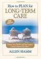 How to Plan for Long-Term Care: Protect Your Family and Your Legacy: Create a Smart LTC Plan, Allen Hamm 