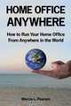 Home Office Anywhere: How to Run Your Home Office from Anywhere in the World, Marcia L. Pearson 