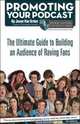 Promoting Your Podcast: The Ultimate Guide to Building an Audience of Raving Fans, Jason Van Orden 