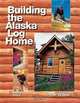 Building the Alaska Log Home, Tom Walker 