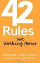 42 Rules for Working Moms: Practical, Funny Advice for Achieving Work-Life Balance, Laura Lowell 