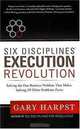 Six Disciplines® Execution Revolution: Solving the One Business Problem That Makes Solving All Other Problems Easier, Gary Harpst 