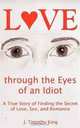 Love through the Eyes of an Idiot: A True Story of Finding the Secret of Love, Sex, and Romance, J. Timothy King 