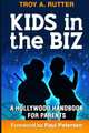 Kids in the Biz: A Hollywood Handbook for Parents, Troy A Rutter 