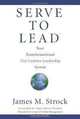 Serve to Lead®: Your Transformational 21st Century Leadership System, James M. Strock 