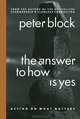 The Answer to How Is Yes: Acting on What Matters, Peter Block 