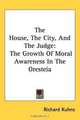 The House, The City, And The Judge: The Growth Of Moral Awareness In The Oresteia, Richard Kuhns 
