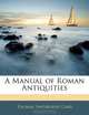 A Manual of Roman Antiquities, Thomas Swinburne Carr 