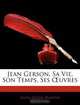 Jean Gerson, Sa Vie, Son Temps, Ses Euvres, Anne Louise Masson 
