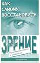 Как самому восстановить зрение: практические советы и упражнения, Оремус Евгений, Шикунов Алексей 