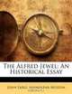 The Alfred Jewel: An Historical Essay, John Earle 