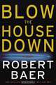 Blow the House Down: A Novel, Robert Baer 