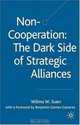 Non-Cooperation: The Dark Side of Strategic Alliances, Wilma W. Suen 