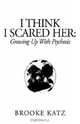 I Think I Scared Her: Growing Up With Psychosis, Brooke Katz 