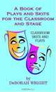 A Book Of Play And Skits For The Classroom And Stage: Classroom Skits And Plays, DeBorah Wright 